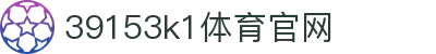 39153k1体育官网_39152·com_开户注册中心